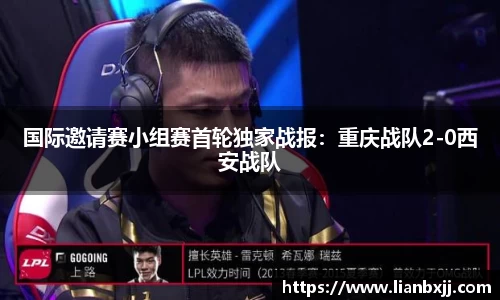 国际邀请赛小组赛首轮独家战报：重庆战队2-0西安战队