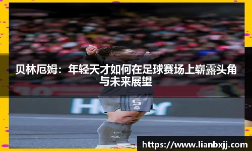贝林厄姆：年轻天才如何在足球赛场上崭露头角与未来展望