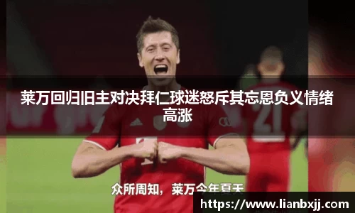 莱万回归旧主对决拜仁球迷怒斥其忘恩负义情绪高涨