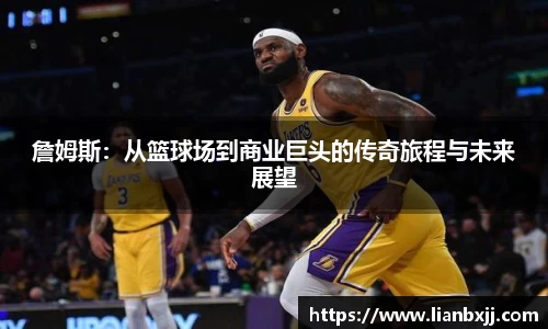 詹姆斯：从篮球场到商业巨头的传奇旅程与未来展望