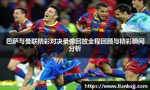 巴萨与曼联精彩对决录像回放全程回顾与精彩瞬间分析