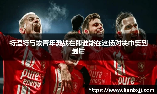 特温特与埃青年激战在即谁能在这场对决中笑到最后